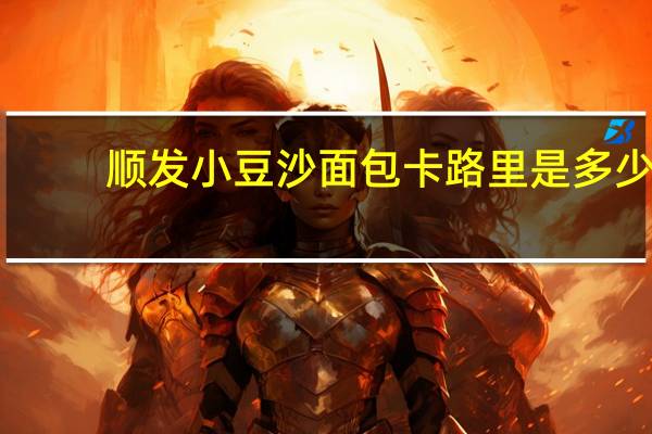 顺发 小豆沙面包卡路里是多少