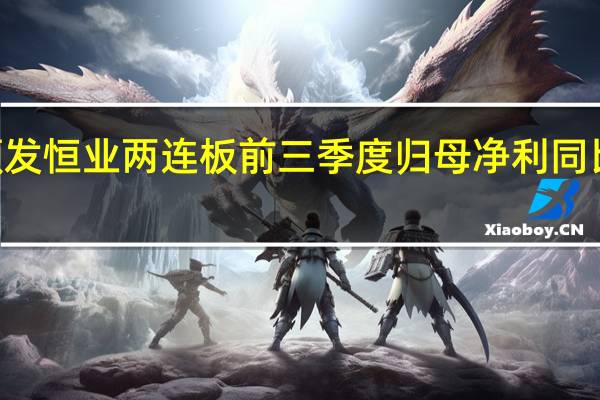 顺发恒业两连板前三季度归母净利同比涨134.27%