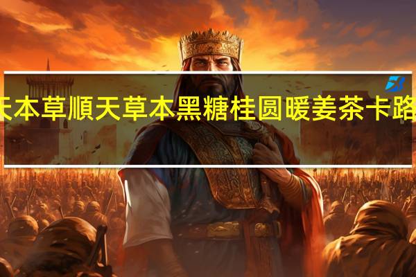 顺天本草 順天草本黑糖桂圆暖姜茶卡路里是多少