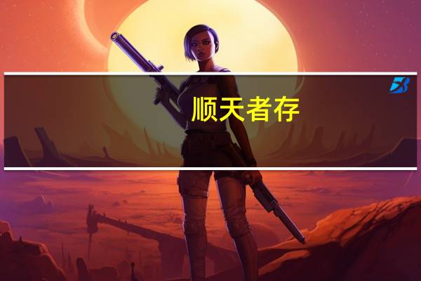 顺天者存，逆天者亡意思是什么