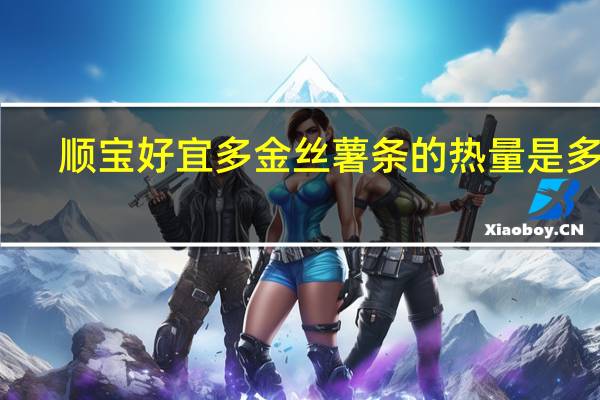 顺宝 好宜多 金丝薯条的热量是多少