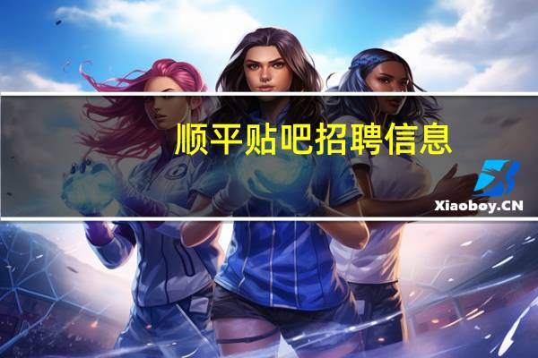 顺平贴吧招聘信息（顺平贴吧）