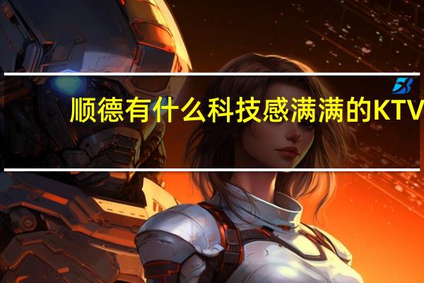 顺德有什么科技感满满的KTV