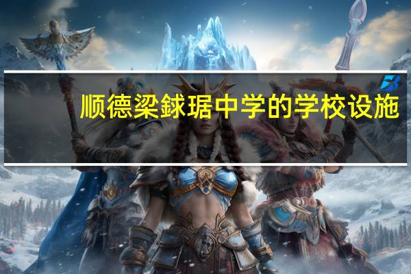 顺德梁銶琚中学的学校设施