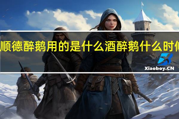 顺德醉鹅用的是什么酒 醉鹅什么时候放酒