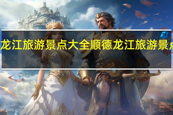 顺德龙江旅游景点大全顺德龙江旅游景点大全介绍