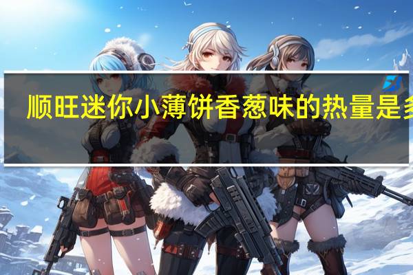 顺旺 迷你小薄饼香葱味的热量是多少