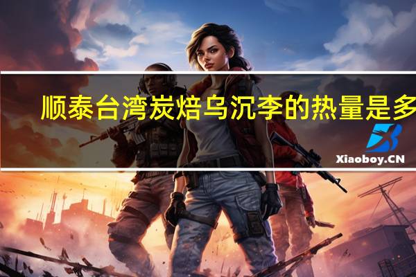 顺泰 台湾炭焙乌沉李的热量是多少
