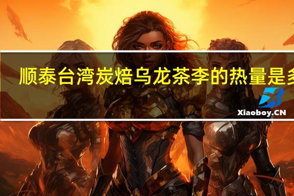 顺泰 台湾炭焙乌龙茶李的热量是多少