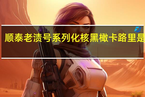 顺泰 老渍号系列 化核黑橄卡路里是多少