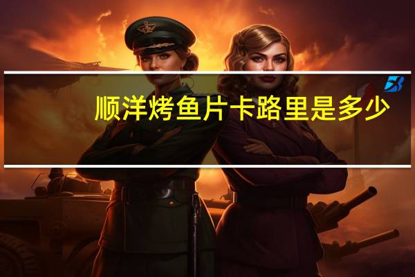 顺洋 烤鱼片卡路里是多少
