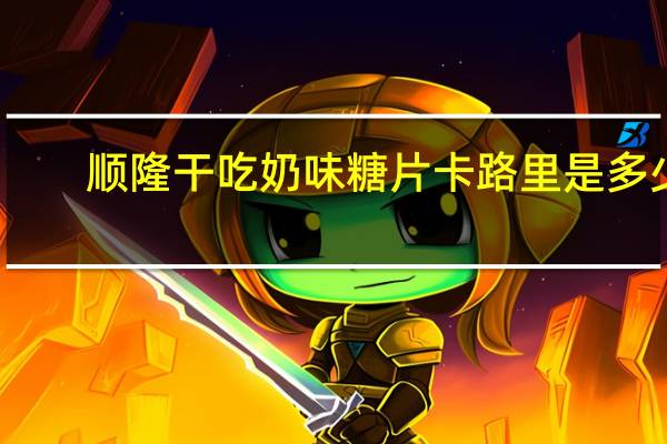 顺隆 干吃奶味糖片卡路里是多少