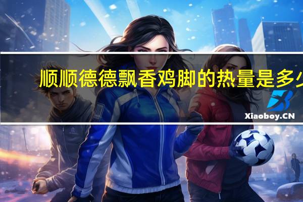 顺顺德德 飘香鸡脚的热量是多少