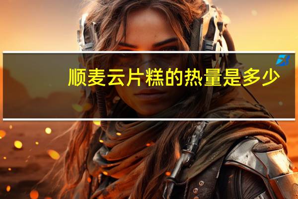 顺麦 云片糕的热量是多少