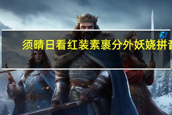 须晴日看红装素裹分外妖娆拼音（须晴日看红装素裹分外妖娆）