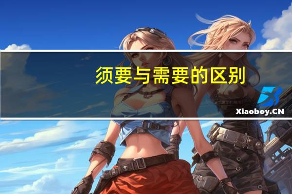 须要与需要的区别（需要和须要的区别）
