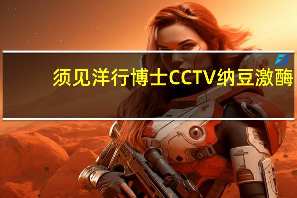 须见洋行博士CCTV纳豆激酶（须见洋行）