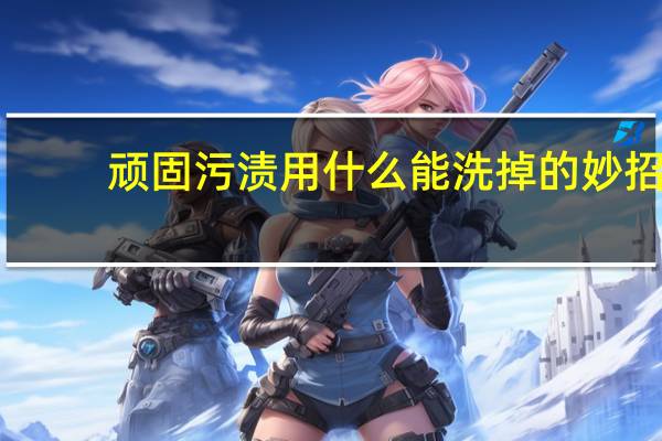 顽固污渍用什么能洗掉的妙招