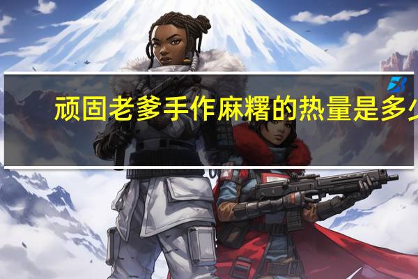 顽固老爹 手作麻糬的热量是多少
