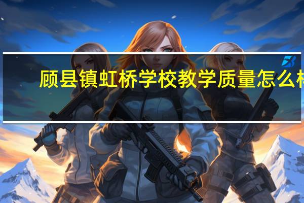 顾县镇虹桥学校教学质量怎么样