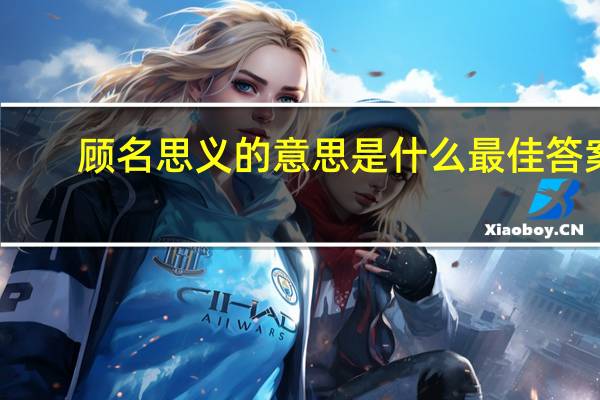 顾名思义的意思是什么最佳答案（顾名思义的意思）