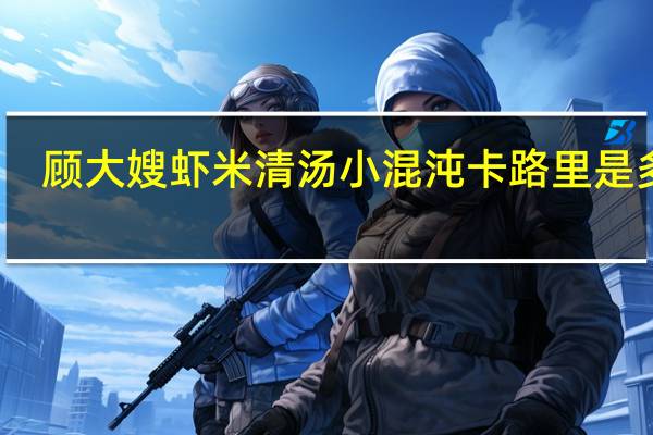 顾大嫂 虾米清汤小混沌卡路里是多少