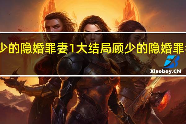 顾少的隐婚罪妻1大结局 顾少的隐婚罪妻完整版