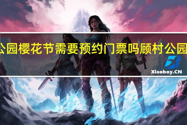 顾村公园樱花节需要预约门票吗 顾村公园樱花节门票