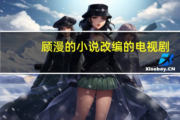 顾漫的小说改编的电视剧（顾漫的小说）