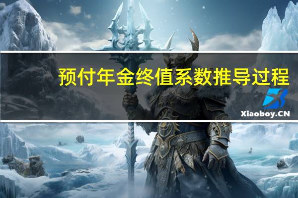 预付年金终值系数推导过程（预付年金终值系数）