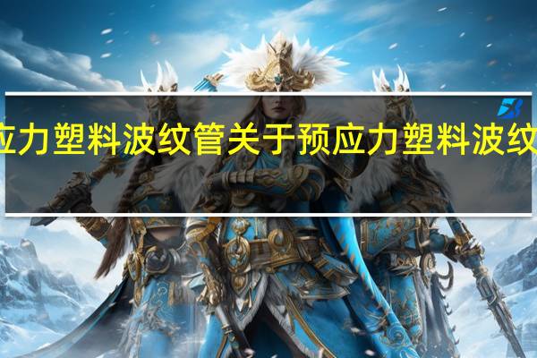 预应力塑料波纹管 关于预应力塑料波纹管的介绍