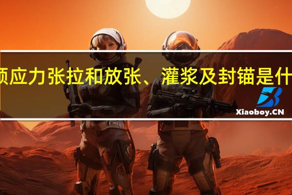预应力张拉和放张、灌浆及封锚是什么意思