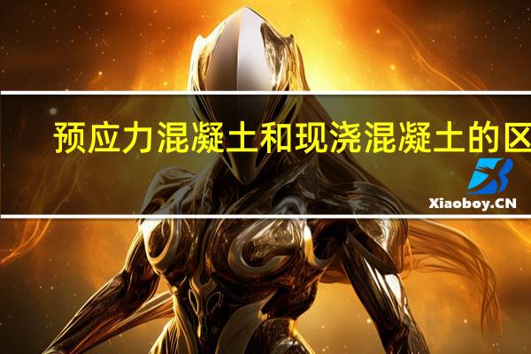 预应力混凝土和现浇混凝土的区别