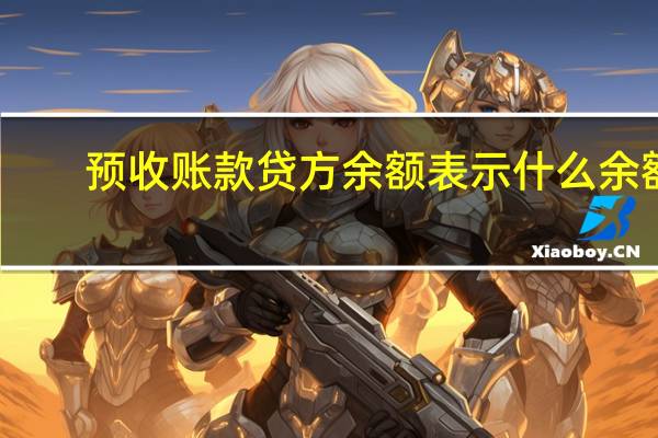 预收账款贷方余额表示什么余额（预收账款贷方余额表示什么）