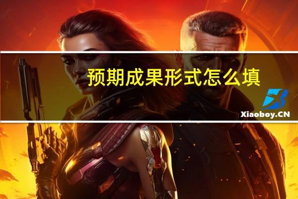 预期成果形式怎么填（预期成果形式怎么写）
