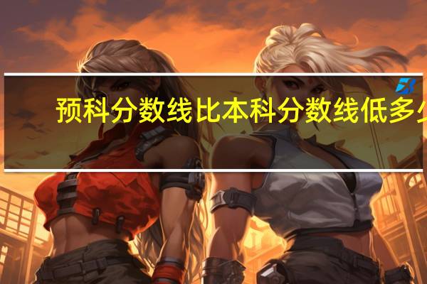 预科分数线比本科分数线低多少