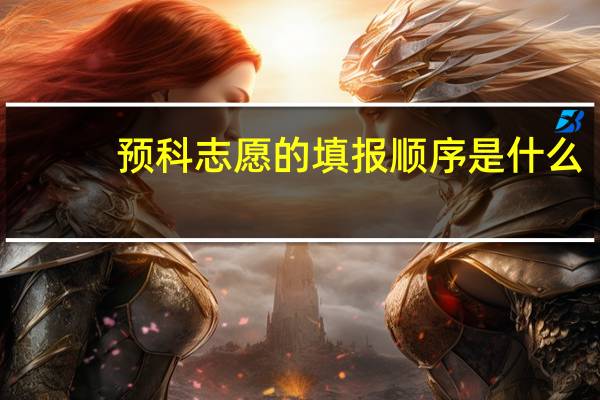 预科志愿的填报顺序是什么