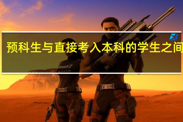 预科生与直接考入本科的学生之间区别