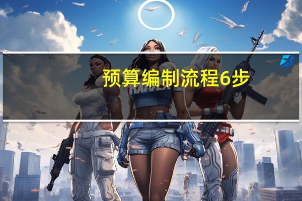 预算编制流程6步(预算编制)