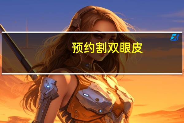 预约割双眼皮？三甲医院双眼皮怎么预约