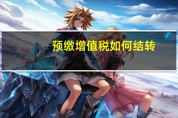 预缴增值税如何结转（预缴增值税如何申报）