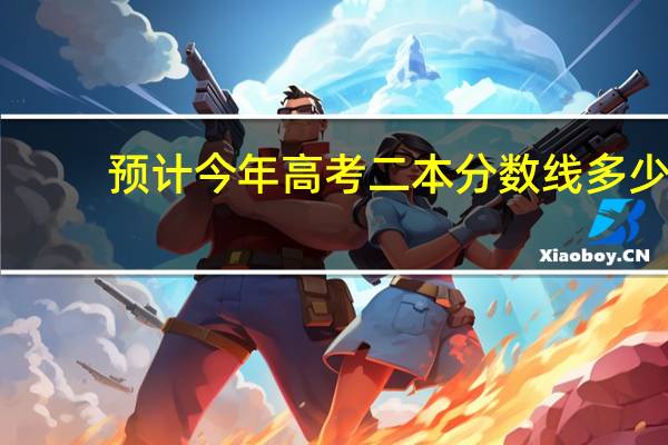 预计今年高考二本分数线多少