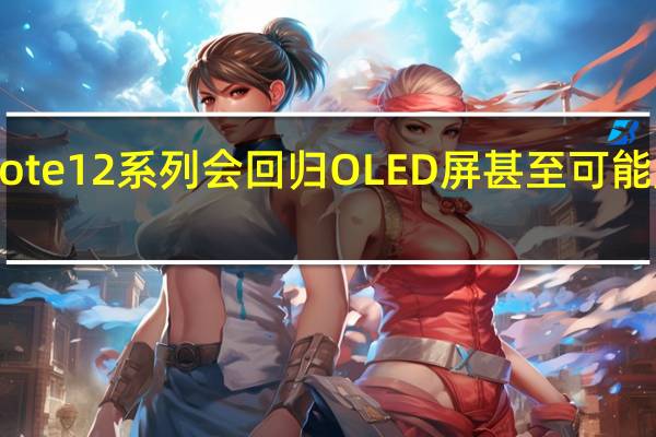 预计小米Note12系列会回归OLED屏甚至可能用上最近火热的1.5K产品