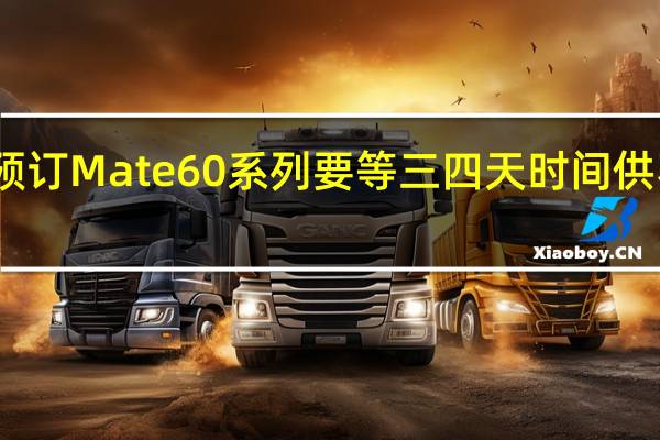 预订Mate60系列要等三四天时间供不应求