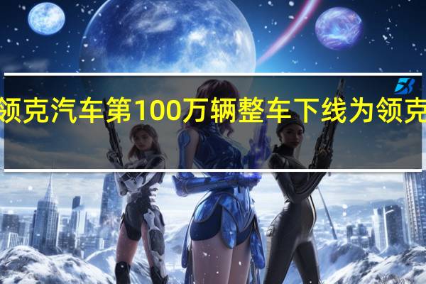 领克汽车第 100 万辆整车下线为领克 08 EM-p 车型 到底什么情况嘞