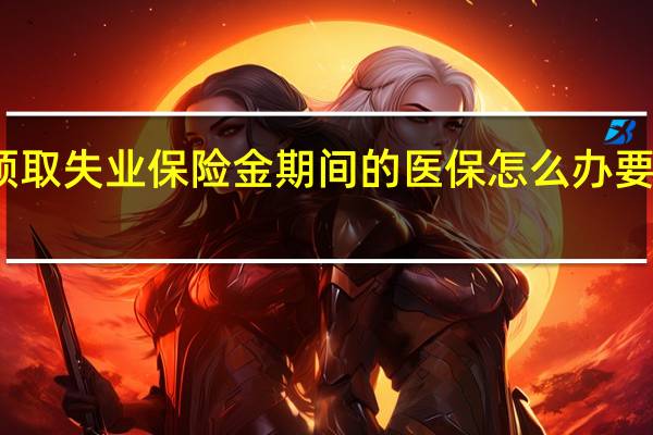 领取失业保险金期间的医保怎么办 要这样做