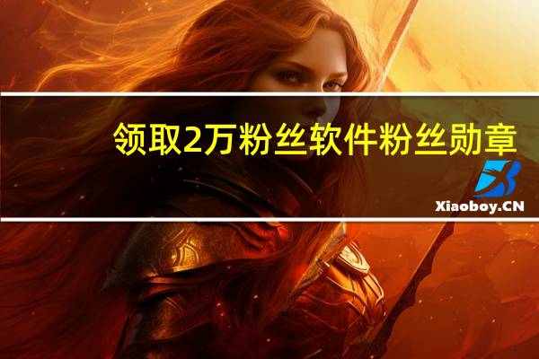 领取2万粉丝软件 粉丝勋章(粉丝勋章多少钱)