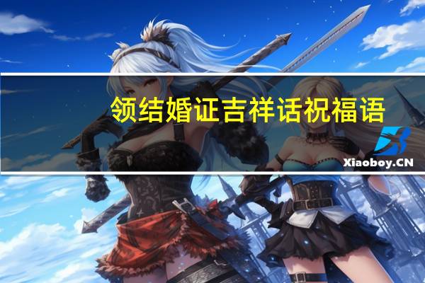 领结婚证吉祥话祝福语（领结婚证吉日测算）