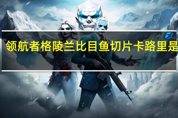 领航者 格陵兰比目鱼切片卡路里是多少