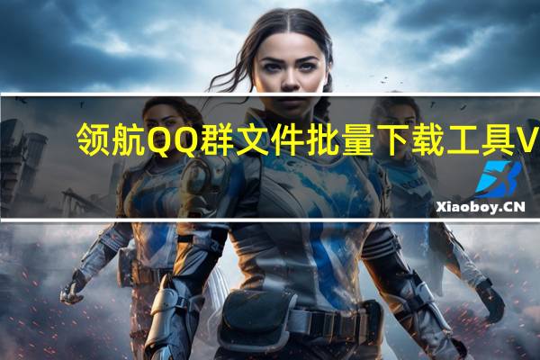 领航QQ群文件批量下载工具 V1.0 绿色免费版(领航QQ群文件批量下载工具 V1.0 绿色免费版功能简介)